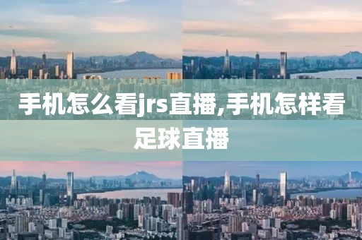 手机怎么看jrs直播,手机怎样看足球直播