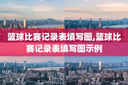 篮球比赛记录表填写图,篮球比赛记录表填写图示例