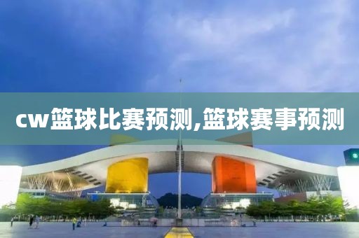 cw篮球比赛预测,篮球赛事预测