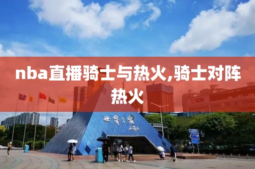 nba直播骑士与热火,骑士对阵热火