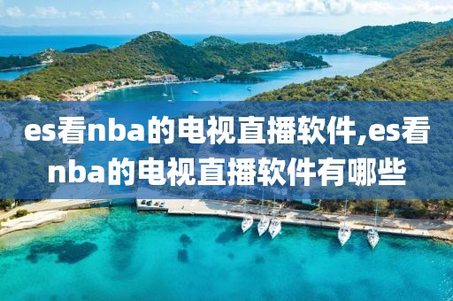 es看nba的电视直播软件,es看nba的电视直播软件有哪些