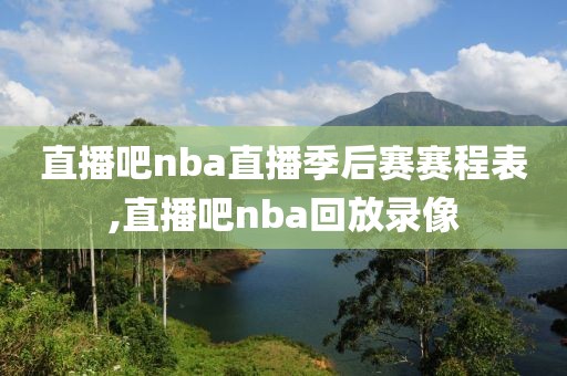 直播吧nba直播季后赛赛程表,直播吧nba回放录像