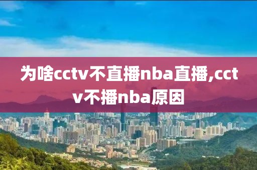 为啥cctv不直播nba直播,cctv不播nba原因