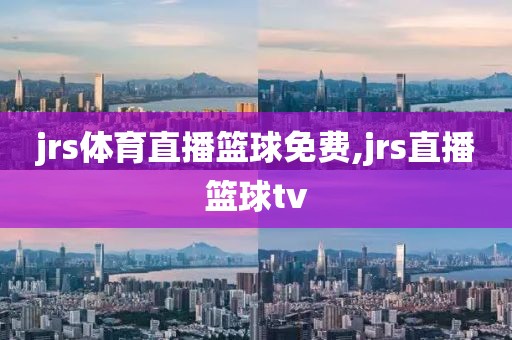 jrs体育直播篮球免费,jrs直播篮球tv