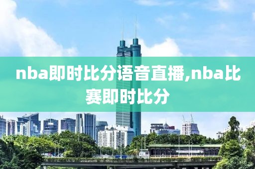 nba即时比分语音直播,nba比赛即时比分