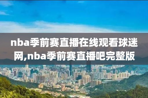 nba季前赛直播在线观看球迷网,nba季前赛直播吧完整版