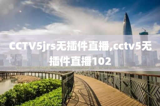 CCTV5jrs无插件直播,cctv5无插件直播102