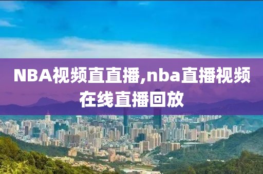 NBA视频直直播,nba直播视频在线直播回放