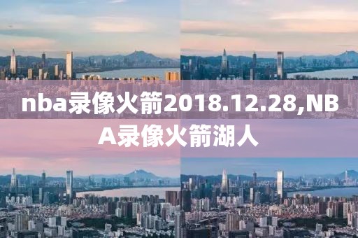 nba录像火箭2018.12.28,NBA录像火箭湖人