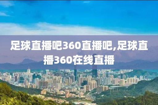 足球直播吧360直播吧,足球直播360在线直播