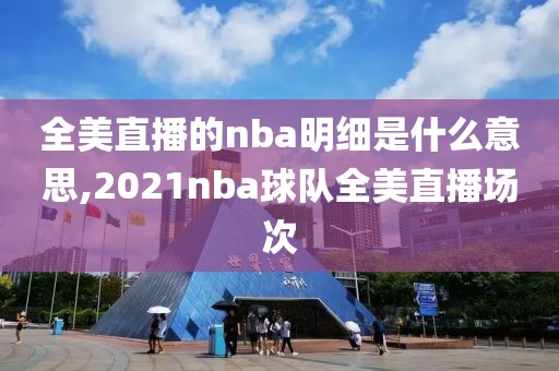 全美直播的nba明细是什么意思,2021nba球队全美直播场次