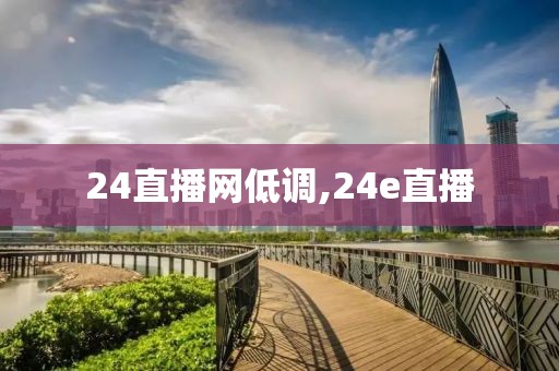 24直播网低调,24e直播