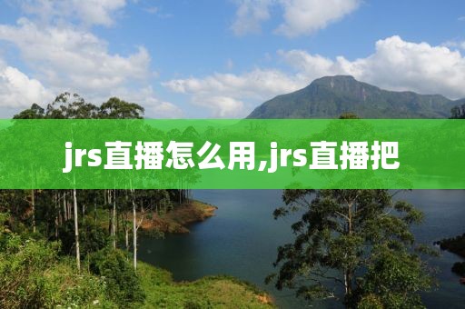 jrs直播怎么用,jrs直播把