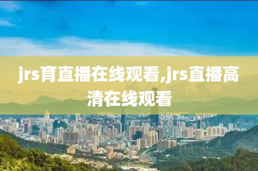 jrs育直播在线观看,jrs直播高清在线观看