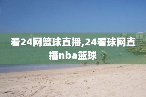 看24网篮球直播,24看球网直播nba篮球
