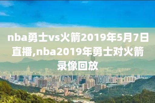 nba勇士vs火箭2019年5月7日直播,nba2019年勇士对火箭录像回放