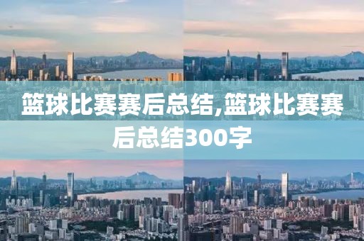 篮球比赛赛后总结,篮球比赛赛后总结300字