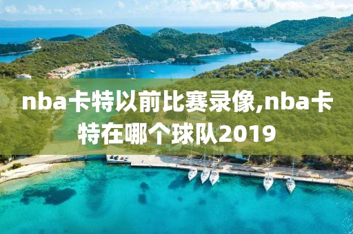 nba卡特以前比赛录像,nba卡特在哪个球队2019