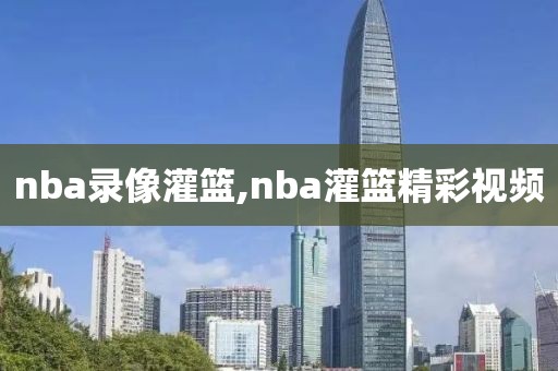 nba录像灌篮,nba灌篮精彩视频