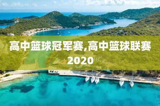 高中篮球冠军赛,高中篮球联赛2020