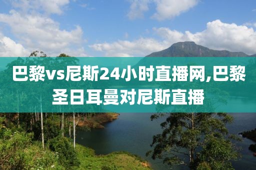 巴黎vs尼斯24小时直播网,巴黎圣日耳曼对尼斯直播