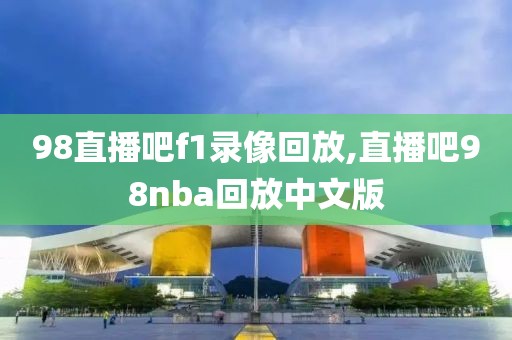 98直播吧f1录像回放,直播吧98nba回放中文版