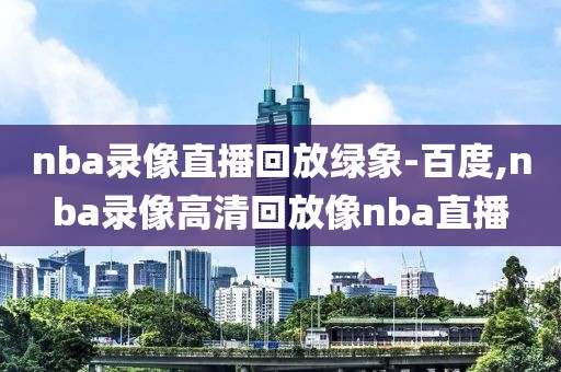 nba录像直播回放绿象-百度,nba录像高清回放像nba直播