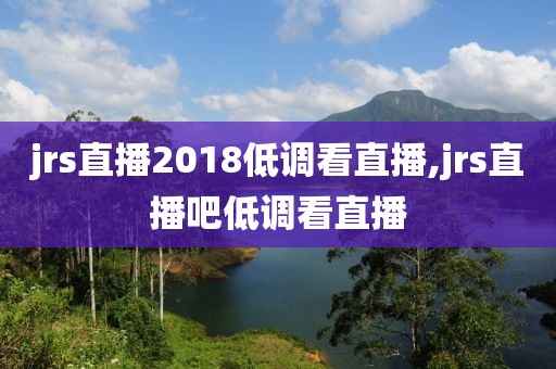 jrs直播2018低调看直播,jrs直播吧低调看直播