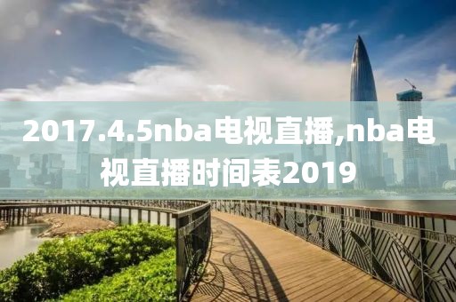 2017.4.5nba电视直播,nba电视直播时间表2019