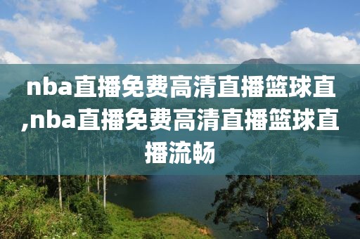 nba直播免费高清直播篮球直,nba直播免费高清直播篮球直播流畅