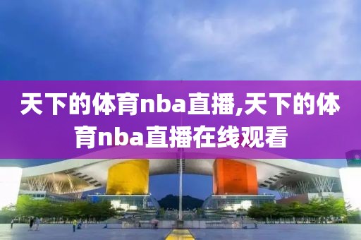 天下的体育nba直播,天下的体育nba直播在线观看