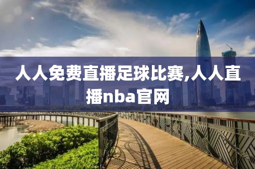 人人免费直播足球比赛,人人直播nba官网