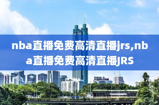 nba直播免费高清直播jrs,nba直播免费高清直播JRS