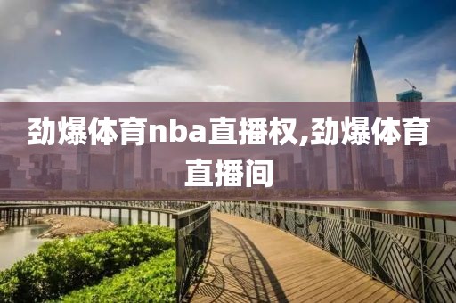 劲爆体育nba直播权,劲爆体育直播间