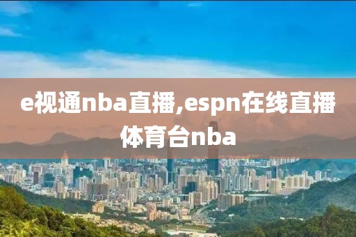 e视通nba直播,espn在线直播体育台nba