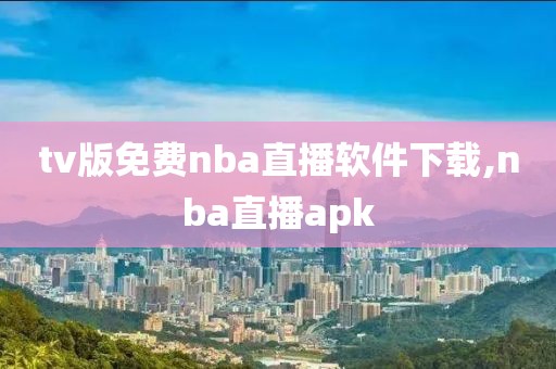 tv版免费nba直播软件下载,nba直播apk