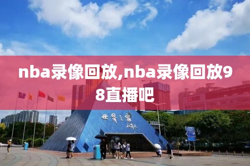 nba录像回放,nba录像回放98直播吧