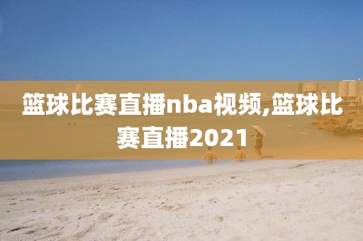 篮球比赛直播nba视频,篮球比赛直播2021