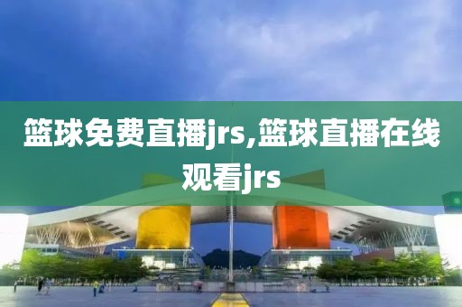 篮球免费直播jrs,篮球直播在线观看jrs