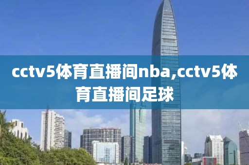 cctv5体育直播间nba,cctv5体育直播间足球