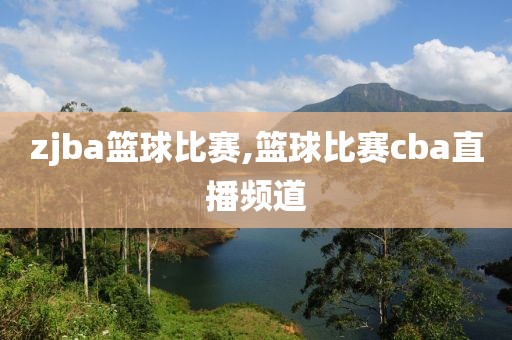 zjba篮球比赛,篮球比赛cba直播频道