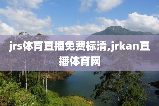 jrs体育直播免费标清,jrkan直播体育网