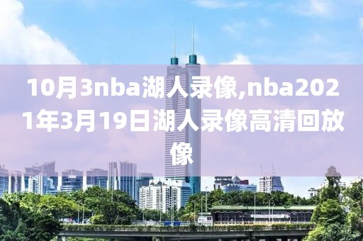 10月3nba湖人录像,nba2021年3月19日湖人录像高清回放像