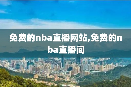 免费的nba直播网站,免费的nba直播间