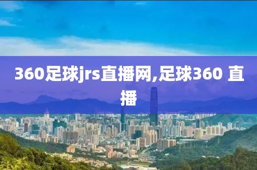360足球jrs直播网,足球360 直播