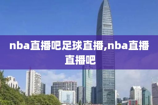 nba直播吧足球直播,nba直播 直播吧