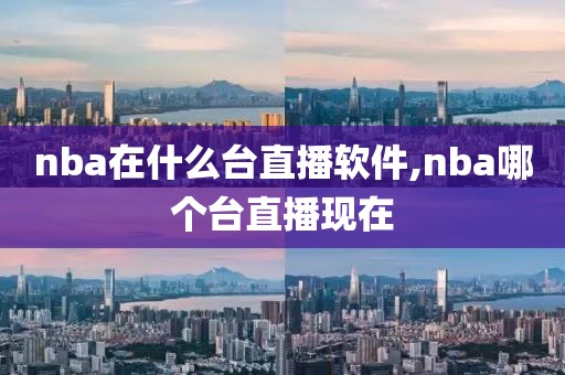 nba在什么台直播软件,nba哪个台直播现在