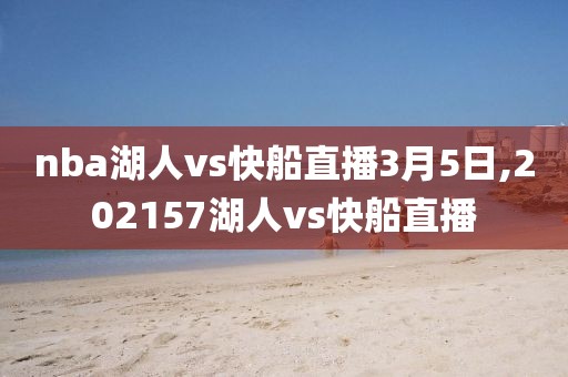 nba湖人vs快船直播3月5日,202157湖人vs快船直播