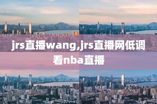 jrs直播wang,jrs直播网低调看nba直播