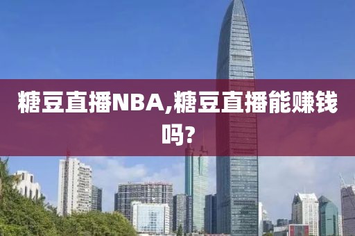 糖豆直播NBA,糖豆直播能赚钱吗?